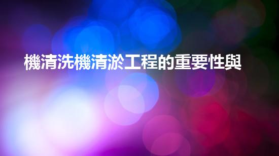 機清洗機清淤工程的重要性與技術創(chuàng)新揭示環(huán)境保護的新方向！